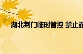 湖北荆门临时管控 禁止露天烧烤具体详细内容是什么