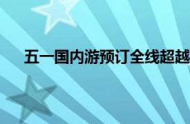 五一国内游预订全线超越2019年具体详细内容是什么