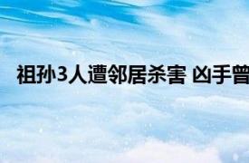 祖孙3人遭邻居杀害 凶手曾购买寿衣具体详细内容是什么