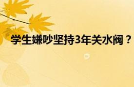 学生嫌吵坚持3年关水阀？学校回应具体详细内容是什么