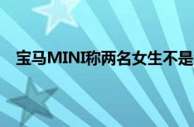 宝马MINI称两名女生不是公司员工具体详细内容是什么