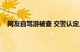 网友自驾游被查 交警认定人货混装具体详细内容是什么