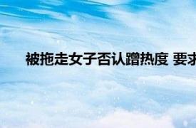 被拖走女子否认蹭热度 要求宝马道歉具体详细内容是什么