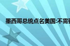 墨西哥总统点名美国:不需要 不接受具体详细内容是什么