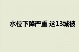 水位下降严重 这13城被“点名”具体详细内容是什么