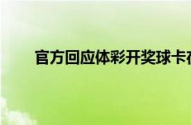 官方回应体彩开奖球卡在出口具体详细内容是什么