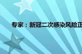 专家：新冠二次感染风险正逐渐增加具体详细内容是什么