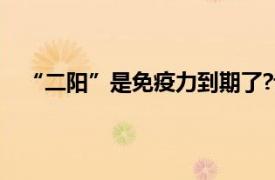 “二阳”是免疫力到期了?专家回应具体详细内容是什么