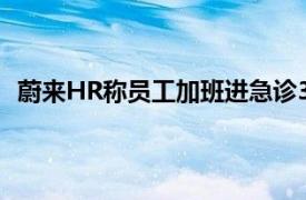 蔚来HR称员工加班进急诊3次是自愿具体详细内容是什么