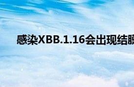 感染XBB.1.16会出现结膜炎症状具体详细内容是什么