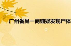 广州番禺一商铺疑发现尸体?警方回应具体详细内容是什么