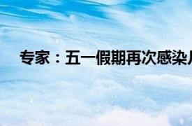 专家：五一假期再次感染几率极小具体详细内容是什么