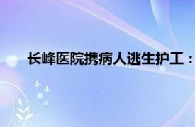 长峰医院携病人逃生护工：走得哆嗦具体详细内容是什么