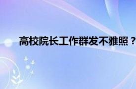 高校院长工作群发不雅照？学校回应具体详细内容是什么