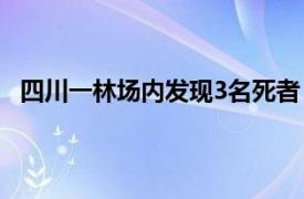 四川一林场内发现3名死者 警方通报具体详细内容是什么