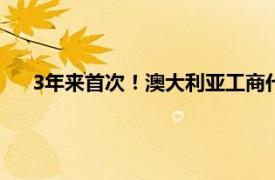 3年来首次！澳大利亚工商代表团访华具体详细内容是什么