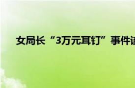 女局长“3万元耳钉”事件该有结论了具体详细内容是什么