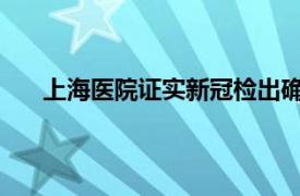 上海医院证实新冠检出确有增加具体详细内容是什么