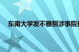 东南大学发不雅照涉事院长被免职具体详细内容是什么