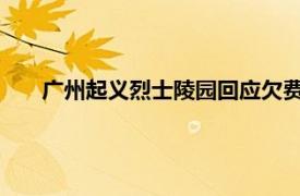 广州起义烈士陵园回应欠费将被停电具体详细内容是什么