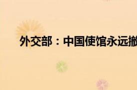 外交部：中国使馆永远撤在最后具体详细内容是什么