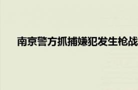 南京警方抓捕嫌犯发生枪战?官方回应具体详细内容是什么