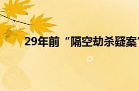 29年前“隔空劫杀疑案”再审具体详细内容是什么