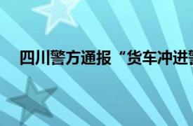 四川警方通报“货车冲进警务室”具体详细内容是什么