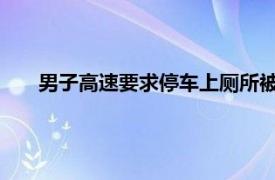 男子高速要求停车上厕所被拒后跳车具体详细内容是什么