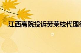 江西高院投诉劳荣枝代理律师炒作具体详细内容是什么