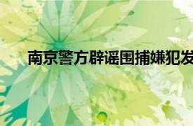 南京警方辟谣围捕嫌犯发生枪战具体详细内容是什么