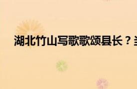 湖北竹山写歌歌颂县长？当地回应具体详细内容是什么