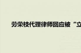 劳荣枝代理律师回应被“立案调查”具体详细内容是什么