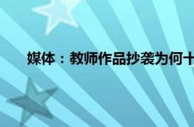 媒体：教师作品抄袭为何十年未发现具体详细内容是什么