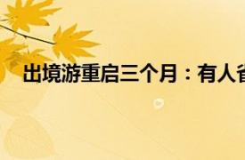 出境游重启三个月：有人省 有人卷具体详细内容是什么