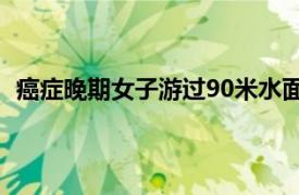 癌症晚期女子游过90米水面救跳江人具体详细内容是什么