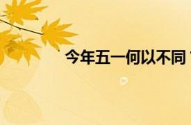 今年五一何以不同？具体详细内容是什么