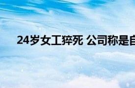 24岁女工猝死 公司称是自愿加班具体详细内容是什么