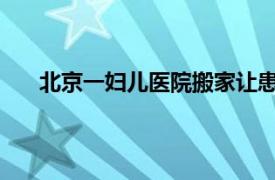 北京一妇儿医院搬家让患者转院具体详细内容是什么