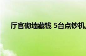 厅官砌墙藏钱 5台点钞机点5小时具体详细内容是什么