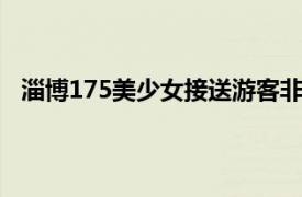 淄博175美少女接送游客非官方行为具体详细内容是什么