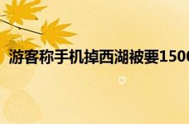 游客称手机掉西湖被要1500元打捞费具体详细内容是什么