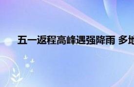 五一返程高峰遇强降雨 多地堵上加堵具体详细内容是什么