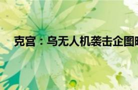 克宫：乌无人机袭击企图暗杀普京具体详细内容是什么