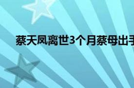 蔡天凤离世3个月蔡母出手争遗产具体详细内容是什么