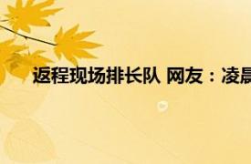 返程现场排长队 网友：凌晨出门照堵具体详细内容是什么