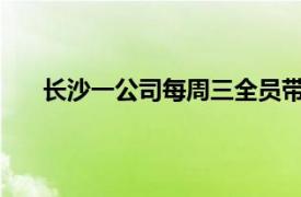 长沙一公司每周三全员带薪休假具体详细内容是什么