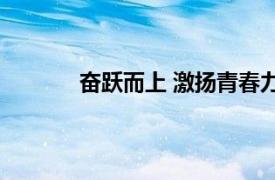 奋跃而上 激扬青春力量具体详细内容是什么