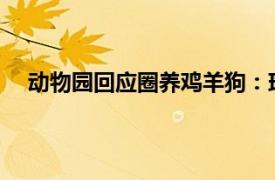 动物园回应圈养鸡羊狗：珍惜品种具体详细内容是什么