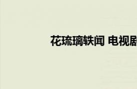 花琉璃轶闻 电视剧具体详细内容是什么